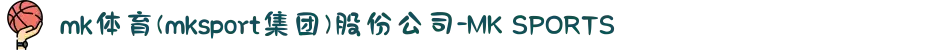 mk体育(mksport集团)股份公司-MK SPORTS